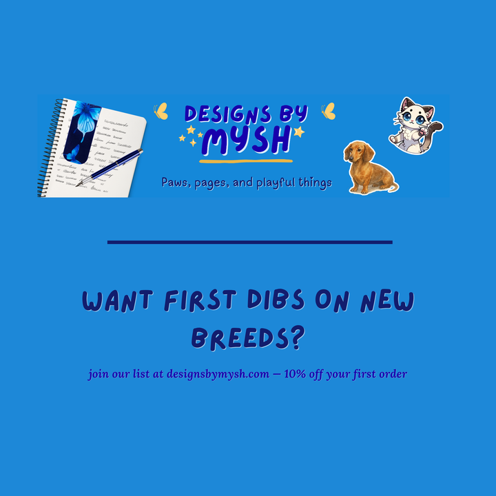 Want first dibs on new breeds? Join the Designs by Mysh email list at designsbymysh.com for 10% off your first order